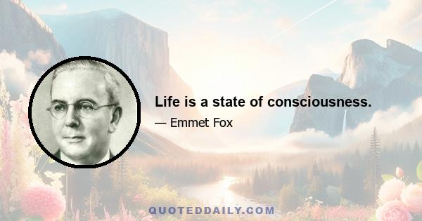 Life is a state of consciousness.