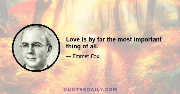 Love is by far the most important thing of all.