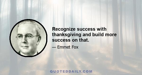 Recognize success with thanksgiving and build more success on that.