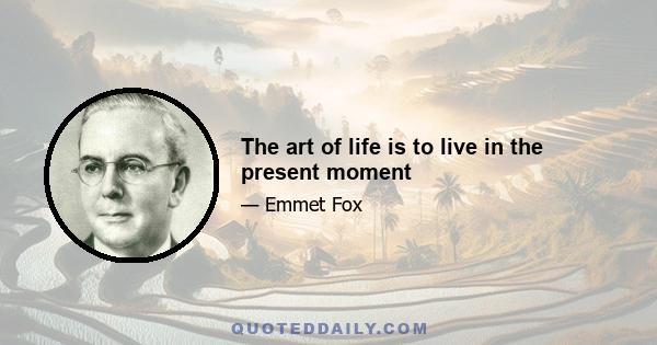 The art of life is to live in the present moment