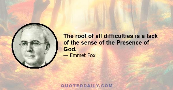 The root of all difficulties is a lack of the sense of the Presence of God.