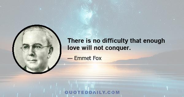 There is no difficulty that enough love will not conquer.