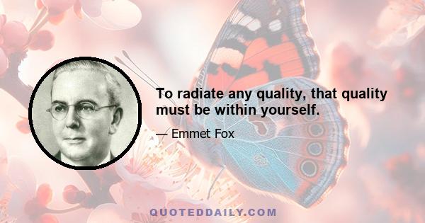 To radiate any quality, that quality must be within yourself.