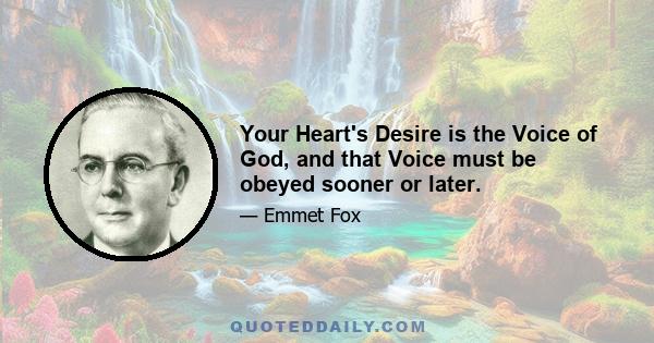 Your Heart's Desire is the Voice of God, and that Voice must be obeyed sooner or later.