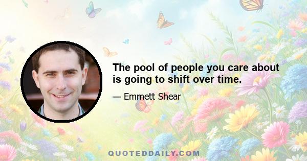 The pool of people you care about is going to shift over time.