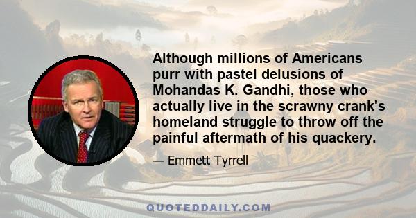 Although millions of Americans purr with pastel delusions of Mohandas K. Gandhi, those who actually live in the scrawny crank's homeland struggle to throw off the painful aftermath of his quackery.