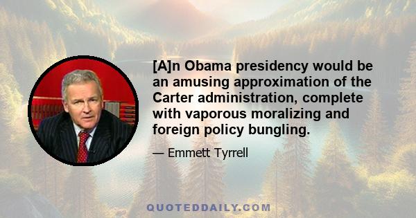 [A]n Obama presidency would be an amusing approximation of the Carter administration, complete with vaporous moralizing and foreign policy bungling.