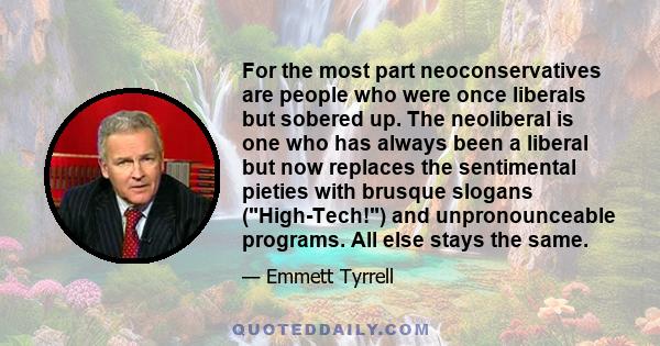 For the most part neoconservatives are people who were once liberals but sobered up. The neoliberal is one who has always been a liberal but now replaces the sentimental pieties with brusque slogans (High-Tech!) and