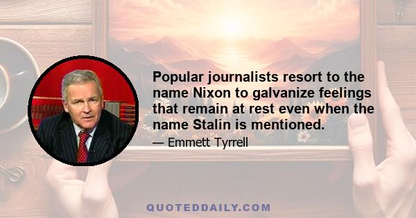 Popular journalists resort to the name Nixon to galvanize feelings that remain at rest even when the name Stalin is mentioned.