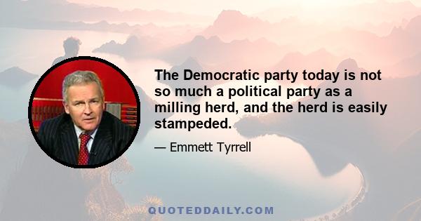 The Democratic party today is not so much a political party as a milling herd, and the herd is easily stampeded.