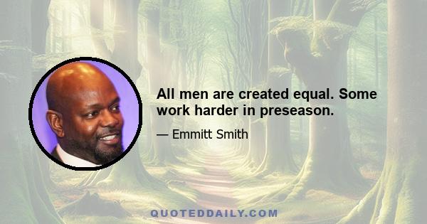 All men are created equal. Some work harder in preseason.