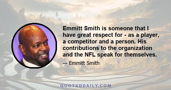 Emmitt Smith is someone that I have great respect for - as a player, a competitor and a person. His contributions to the organization and the NFL speak for themselves.