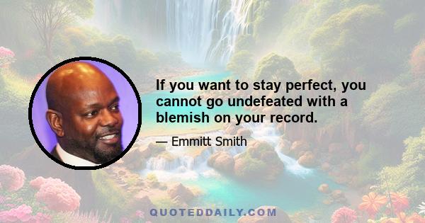 If you want to stay perfect, you cannot go undefeated with a blemish on your record.