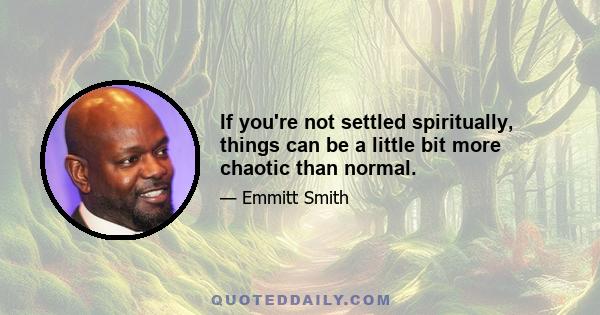 If you're not settled spiritually, things can be a little bit more chaotic than normal.