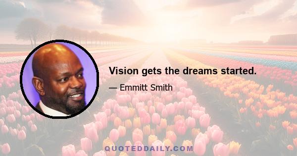 Vision gets the dreams started.