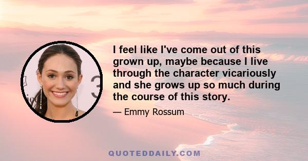 I feel like I've come out of this grown up, maybe because I live through the character vicariously and she grows up so much during the course of this story.