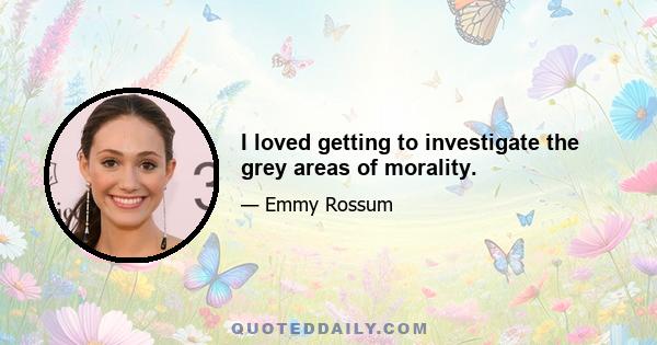 I loved getting to investigate the grey areas of morality.