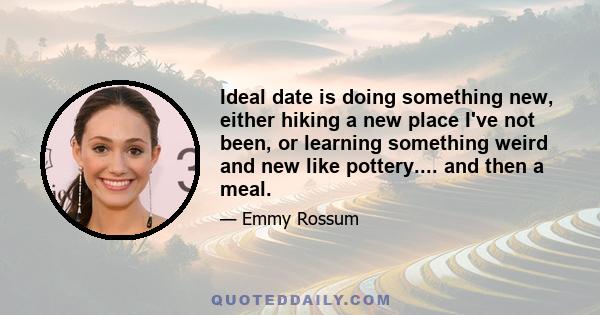 Ideal date is doing something new, either hiking a new place I've not been, or learning something weird and new like pottery.... and then a meal.