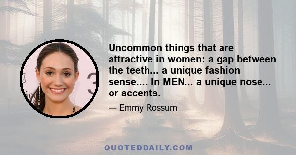 Uncommon things that are attractive in women: a gap between the teeth... a unique fashion sense.... In MEN... a unique nose... or accents.