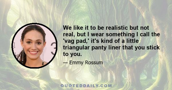 We like it to be realistic but not real, but I wear something I call the 'vag pad,' it's kind of a little triangular panty liner that you stick to you.