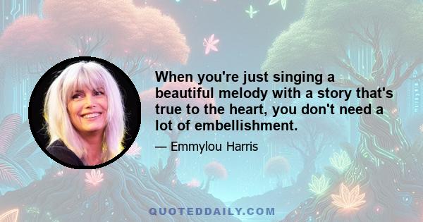 When you're just singing a beautiful melody with a story that's true to the heart, you don't need a lot of embellishment.