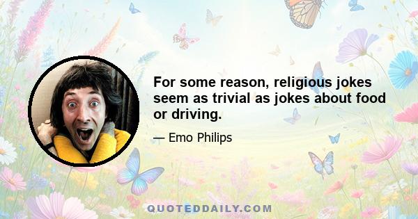 For some reason, religious jokes seem as trivial as jokes about food or driving.