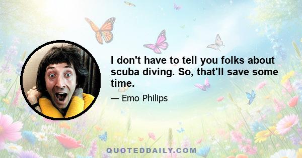 I don't have to tell you folks about scuba diving. So, that'll save some time.