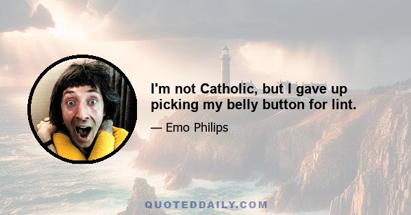 I'm not Catholic, but I gave up picking my belly button for lint.