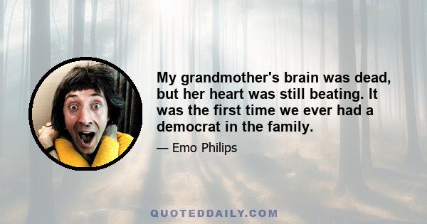 My grandmother's brain was dead, but her heart was still beating. It was the first time we ever had a democrat in the family.