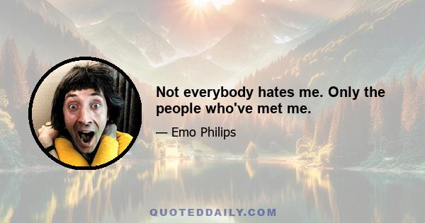 Not everybody hates me. Only the people who've met me.