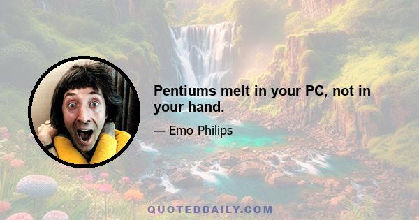 Pentiums melt in your PC, not in your hand.