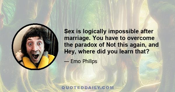 Sex is logically impossible after marriage. You have to overcome the paradox of Not this again, and Hey, where did you learn that?