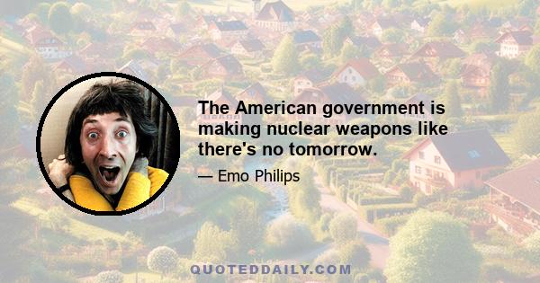 The American government is making nuclear weapons like there's no tomorrow.