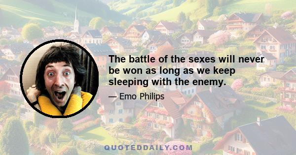 The battle of the sexes will never be won as long as we keep sleeping with the enemy.