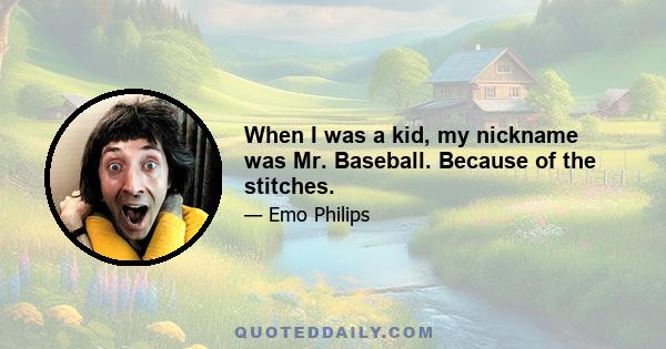 When I was a kid, my nickname was Mr. Baseball. Because of the stitches.