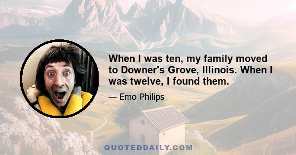 When I was ten, my family moved to Downer's Grove, Illinois. When I was twelve, I found them.