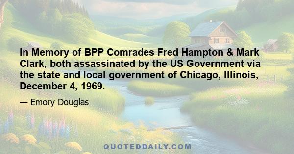 In Memory of BPP Comrades Fred Hampton & Mark Clark, both assassinated by the US Government via the state and local government of Chicago, Illinois, December 4, 1969.