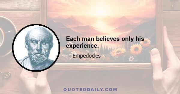 Each man believes only his experience.