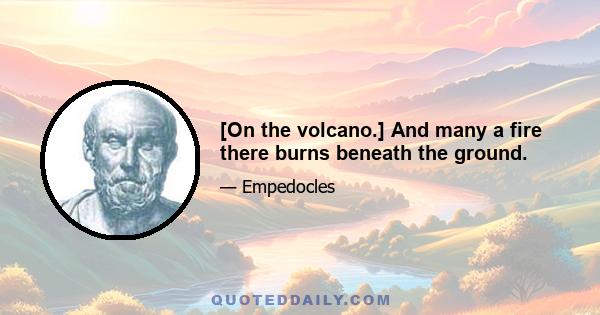 [On the volcano.] And many a fire there burns beneath the ground.