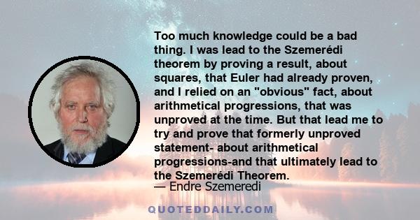 Too much knowledge could be a bad thing. I was lead to the Szemerédi theorem by proving a result, about squares, that Euler had already proven, and I relied on an obvious fact, about arithmetical progressions, that was