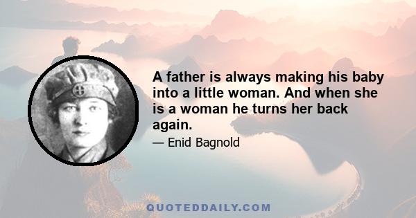 A father is always making his baby into a little woman. And when she is a woman he turns her back again.