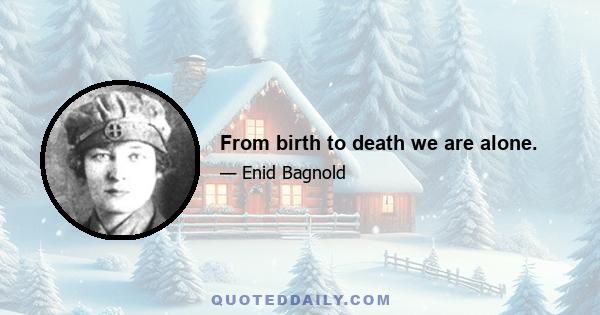 From birth to death we are alone.