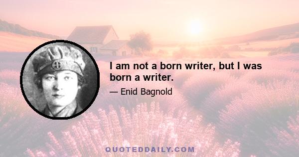 I am not a born writer, but I was born a writer.