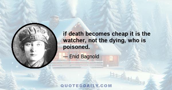 if death becomes cheap it is the watcher, not the dying, who is poisoned.