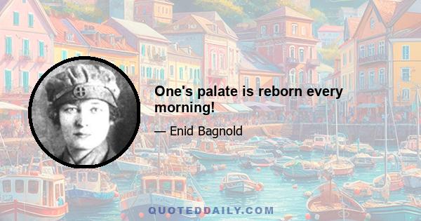 One's palate is reborn every morning!