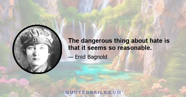 The dangerous thing about hate is that it seems so reasonable.