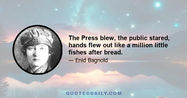 The Press blew, the public stared, hands flew out like a million little fishes after bread.