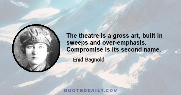 The theatre is a gross art, built in sweeps and over-emphasis. Compromise is its second name.