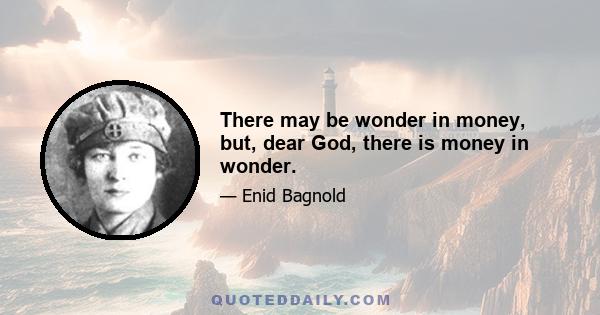 There may be wonder in money, but, dear God, there is money in wonder.