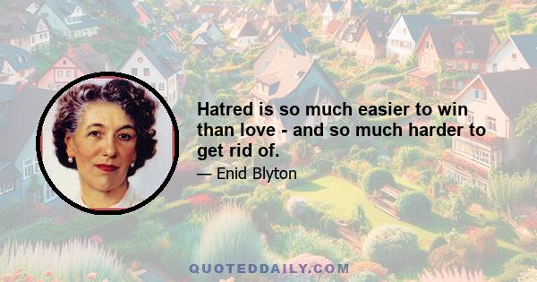 Hatred is so much easier to win than love - and so much harder to get rid of.